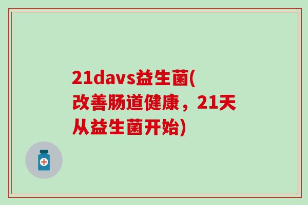 21davs益生菌(改善肠道健康,21天从益生菌开始) 21davs益生菌(改善肠道健康,21天从益生菌开始)