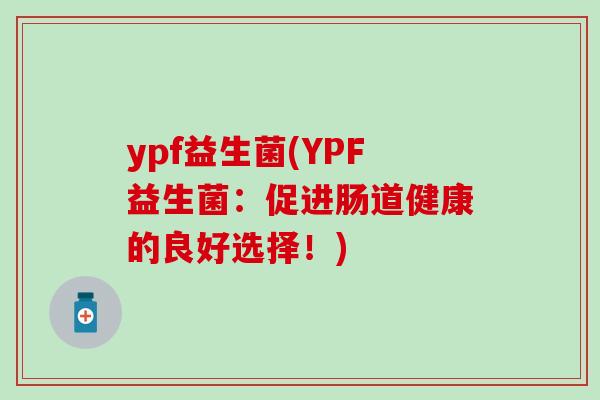 ypf益生菌(YPF益生菌：促进肠道健康的良好选择！)