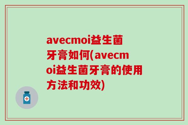avecmoi益生菌牙膏如何(avecmoi益生菌牙膏的使用方法和功效)