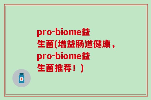 pro-biome益生菌(增益肠道健康，pro-biome益生菌推荐！)