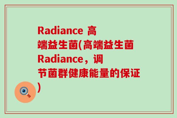 Radiance 高端益生菌(高端益生菌Radiance，调节菌群健康能量的保证)