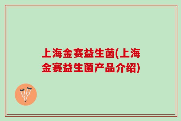 上海金赛益生菌(上海金赛益生菌产品介绍)