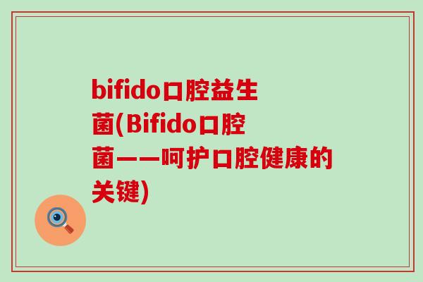 bifido口腔益生菌(Bifido口腔菌——呵护口腔健康的关键)