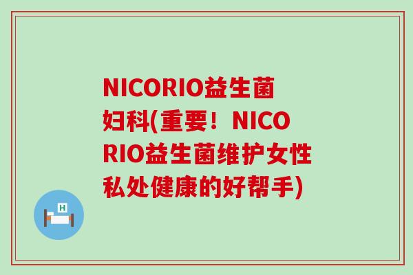 NICORIO益生菌妇科(重要！NICORIO益生菌维护女性私处健康的好帮手)