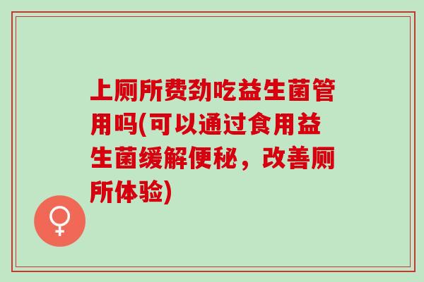 上厕所费劲吃益生菌管用吗(可以通过食用益生菌缓解便秘，改善厕所体验)
