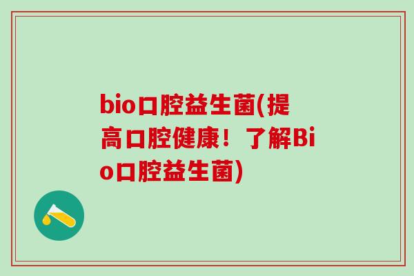 bio口腔益生菌(提高口腔健康！了解Bio口腔益生菌)