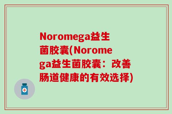Noromega益生菌胶囊(Noromega益生菌胶囊：改善肠道健康的有效选择)