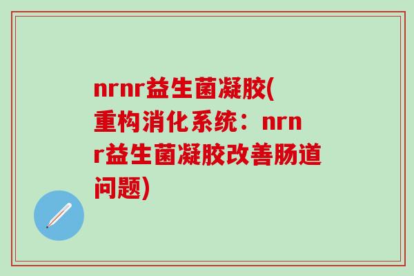 nrnr益生菌凝胶(重构消化系统：nrnr益生菌凝胶改善肠道问题)