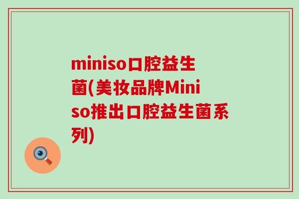 miniso口腔益生菌(美妆品牌Miniso推出口腔益生菌系列)