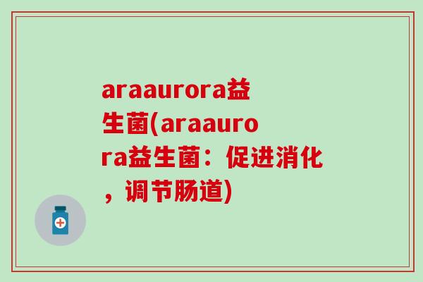 araaurora益生菌(araaurora益生菌：促进消化，调节肠道)