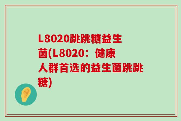 L8020跳跳糖益生菌(L8020：健康人群首选的益生菌跳跳糖)