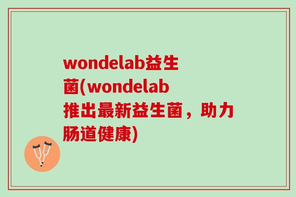 wondelab益生菌(wondelab推出新益生菌,助力肠道健康) wondelab益生菌(wondelab推出新益生菌,助力肠道健康)