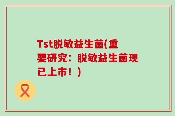 Tst脱敏益生菌(重要研究：脱敏益生菌现已上市！)
