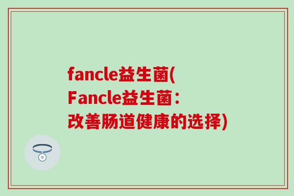 fancle益生菌(Fancle益生菌：改善肠道健康的选择)