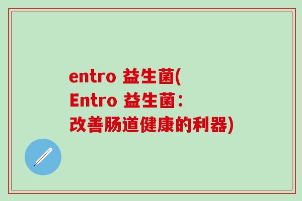 entro 益生菌(Entro 益生菌：改善肠道健康的利器)