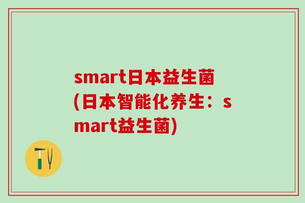 smart日本益生菌(日本智能化养生：smart益生菌)