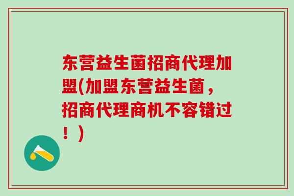东营益生菌招商代理加盟(加盟东营益生菌，招商代理商机不容错过！)