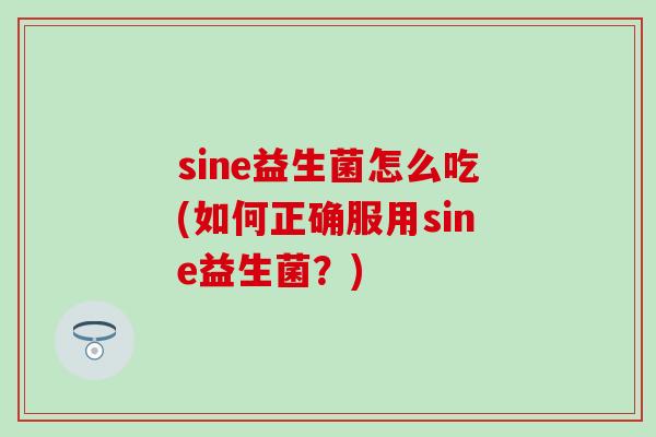 sine益生菌怎么吃(如何正确服用sine益生菌？)