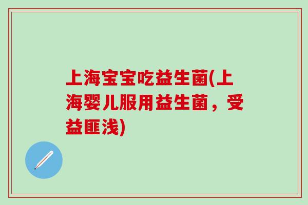 上海宝宝吃益生菌(上海婴儿服用益生菌，受益匪浅)