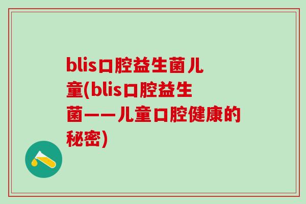 blis口腔益生菌儿童(blis口腔益生菌——儿童口腔健康的秘密)