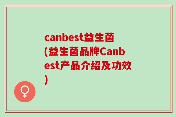 canbest益生菌(益生菌品牌Canbest产品介绍及功效)