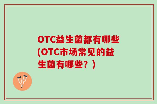 OTC益生菌都有哪些(OTC市场常见的益生菌有哪些？)