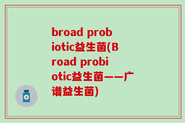 broad probiotic益生菌(Broad probiotic益生菌——广谱益生菌)