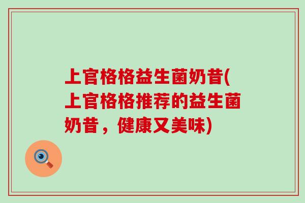 上官格格益生菌奶昔(上官格格推荐的益生菌奶昔，健康又美味)