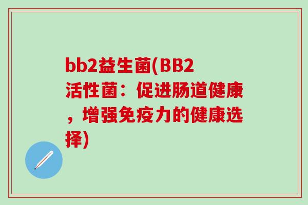 bb2益生菌(BB2活性菌：促进肠道健康，增强免疫力的健康选择)
