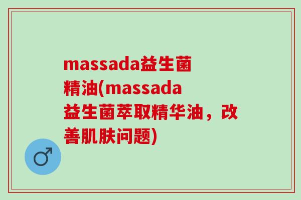 massada益生菌精油(massada益生菌萃取精华油，改善肌肤问题)