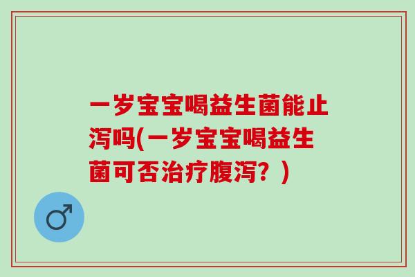 一岁宝宝喝益生菌能止泻吗(一岁宝宝喝益生菌可否治疗腹泻？)