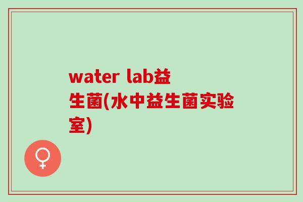 water lab益生菌(水中益生菌实验室)