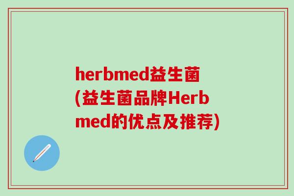 herbmed益生菌(益生菌品牌Herbmed的优点及推荐)