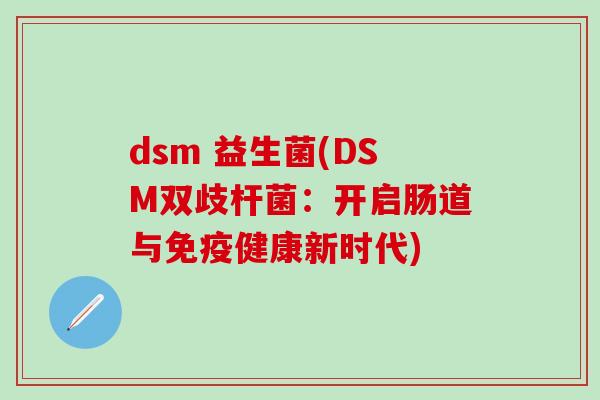 dsm 益生菌(DSM双歧杆菌：开启肠道与免疫健康新时代)