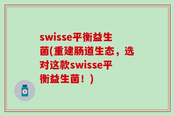 swisse平衡益生菌(重建肠道生态，选对这款swisse平衡益生菌！)