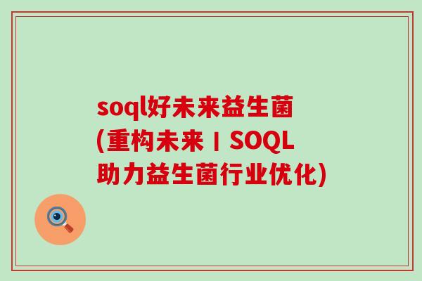 soql好未来益生菌(重构未来丨SOQL助力益生菌行业优化)