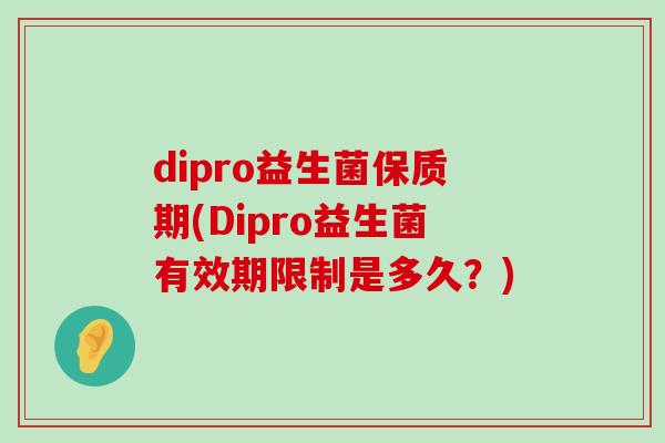 dipro益生菌保质期(Dipro益生菌有效期限制是多久？)