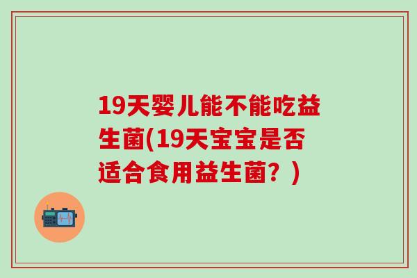 19天婴儿能不能吃益生菌(19天宝宝是否适合食用益生菌？)