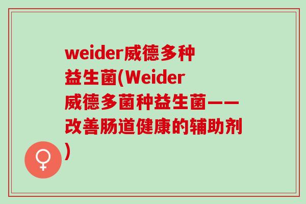weider威德多种益生菌(Weider威德多菌种益生菌——改善肠道健康的辅助剂)