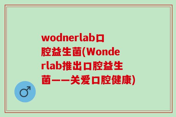 wodnerlab口腔益生菌(Wonderlab推出口腔益生菌——关爱口腔健康)