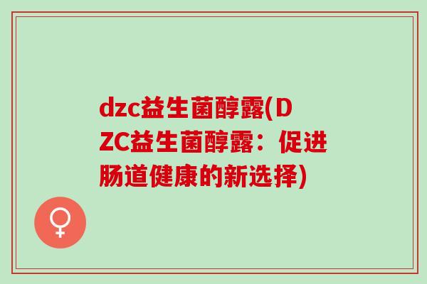 dzc益生菌醇露(DZC益生菌醇露：促进肠道健康的新选择)