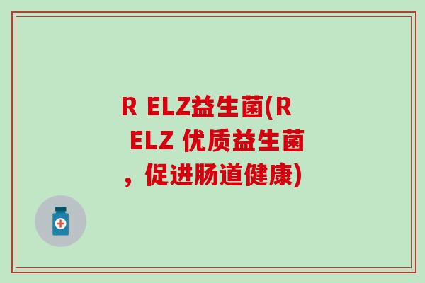 R ELZ益生菌(R ELZ 优质益生菌，促进肠道健康)