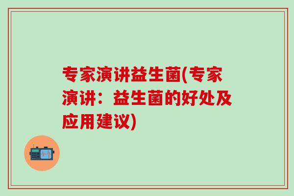 专家演讲益生菌(专家演讲：益生菌的好处及应用建议)