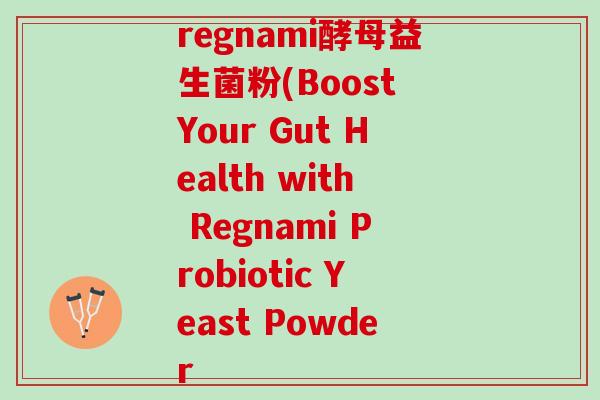 regnami酵母益生菌粉(Boost Your Gut Health with Regnami Probiotic Yeast Powder
