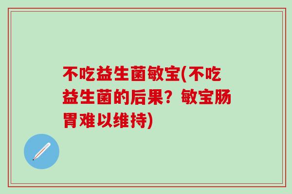 不吃益生菌敏宝(不吃益生菌的后果？敏宝肠胃难以维持)
