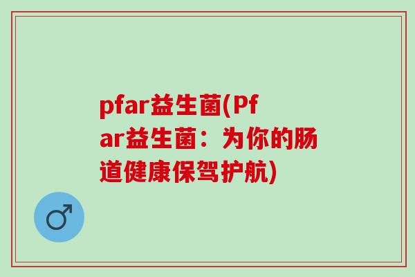 pfar益生菌(Pfar益生菌：为你的肠道健康保驾护航)