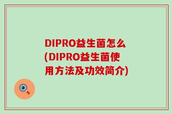 DIPRO益生菌怎么(DIPRO益生菌使用方法及功效简介)