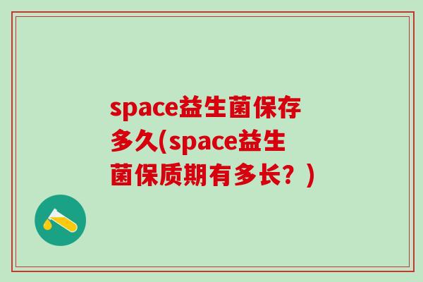 space益生菌保存多久(space益生菌保质期有多长？)