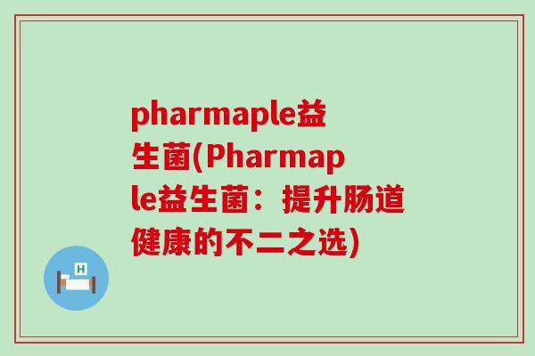 pharmaple益生菌(Pharmaple益生菌：提升肠道健康的不二之选)