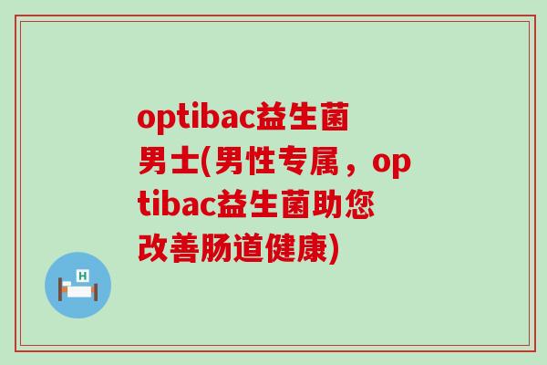 optibac益生菌男士(男性专属，optibac益生菌助您改善肠道健康)